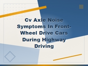 Cv Axle Noise Symptoms in Front-Wheel Drive Cars at Highway Speeds