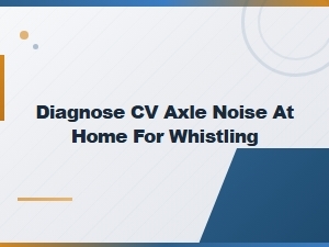 How to Diagnose Cv Axle Whistling Noise at Home