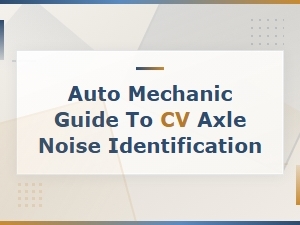 Cv Axle Noise Identification Guide for Auto Mechanics