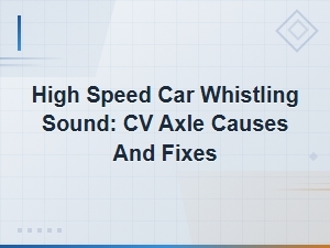 Cv Axle Whistling Sound at High Speed: How to Identify and Fix the Cause