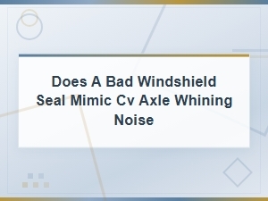 Can a Bad Windshield Seal Mimic Cv Axle Whining Noise?