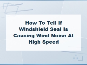 Is Your Windshield Seal Causing Wind Noise?