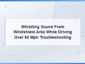 Whistling Sound From Windshield Area While Driving Over 60 Mph Troubleshooting